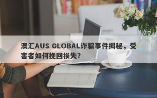 澳汇AUS GLOBAL诈骗事件揭秘，受害者如何挽回损失？