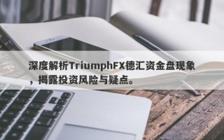 深度解析TriumphFX德汇资金盘现象，揭露投资风险与疑点。