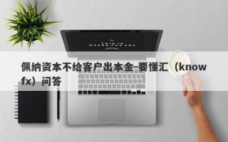 佩纳资本不给客户出本金-要懂汇（knowfx）问答