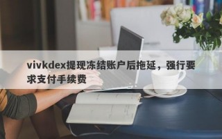 vivkdex提现冻结账户后拖延，强行要求支付手续费