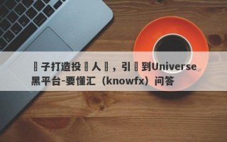 騙子打造投資人設，引導到Universe黑平台-要懂汇（knowfx）问答