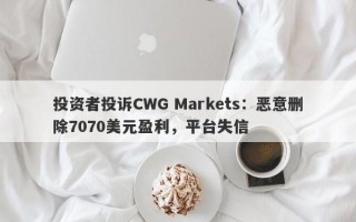 投资者投诉CWG Markets：恶意删除7070美元盈利，平台失信