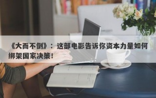 《大而不倒》：这部电影告诉你资本力量如何绑架国家决策！