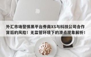 外汇市场警惕黑平台券商XS与科技公司合作背后的风险！无监管环境下的滑点现象解析！