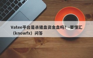 Vatee平台是杀猪盘资金盘吗？-要懂汇（knowfx）问答