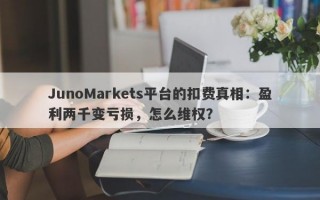 JunoMarkets平台的扣费真相：盈利两千变亏损，怎么维权？