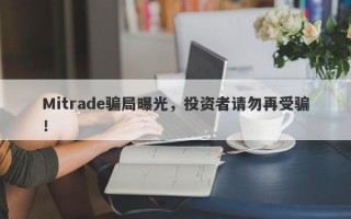 Mitrade骗局曝光，投资者请勿再受骗！