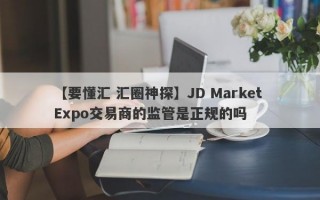 【要懂汇 汇圈神探】JD Market Expo交易商的监管是正规的吗
