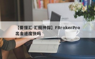 【要懂汇 汇圈神探】FBrokerPro出金速度快吗
