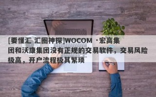 [要懂汇 汇圈神探]WOCOM ·宏高集团和沃康集团没有正规的交易软件，交易风险极高，开户流程极其繁琐