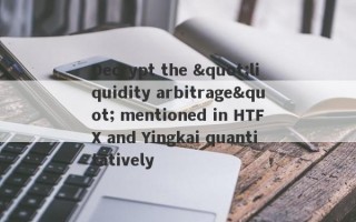 Decrypt the "liquidity arbitrage" mentioned in HTFX and Yingkai quantitatively