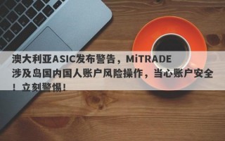 澳大利亚ASIC发布警告，MiTRADE涉及岛国内国人账户风险操作，当心账户安全！立刻警惕！