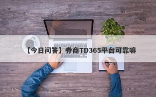 【今日问答】券商TD365平台可靠嘛
