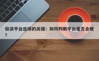 投资平台选择的关键：如何判断平台是否合规？