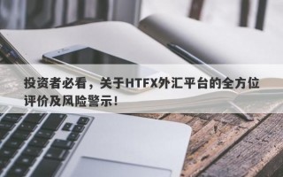 投资者必看，关于HTFX外汇平台的全方位评价及风险警示！