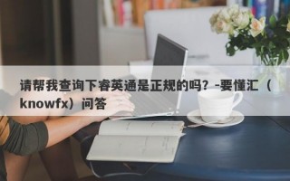 请帮我查询下睿英通是正规的吗？-要懂汇（knowfx）问答