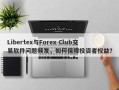 Libertex与Forex Club交易软件问题频发，如何保障投资者权益？