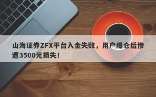 山海证券ZFX平台入金失败，用户爆仓后惨遭3500元损失！