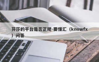 芬莎的平台是否正规-要懂汇（knowfx）问答