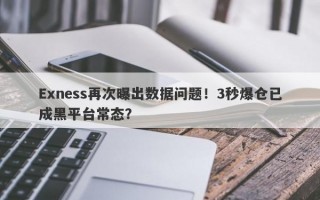 Exness再次曝出数据问题！3秒爆仓已成黑平台常态？