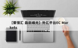 【要懂汇 最新曝光】外汇平台EC Markets
