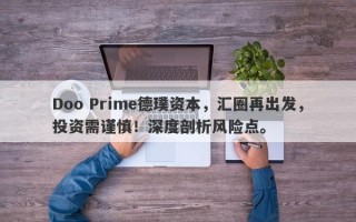 Doo Prime德璞资本，汇圈再出发，投资需谨慎！深度剖析风险点。