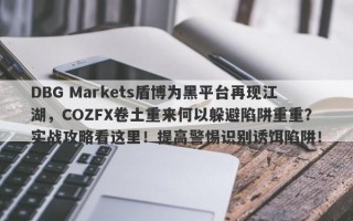 DBG Markets盾博为黑平台再现江湖，COZFX卷土重来何以躲避陷阱重重？实战攻略看这里！提高警惕识别诱饵陷阱！