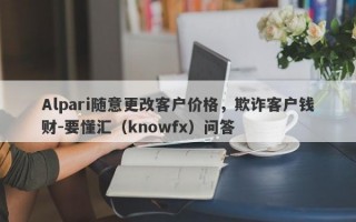 Alpari随意更改客户价格，欺诈客户钱财-要懂汇（knowfx）问答