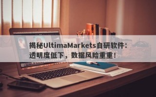 揭秘UltimaMarkets自研软件：透明度低下，数据风险重重！