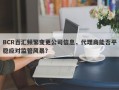 BCR百汇频繁变更公司信息，代理商能否平稳应对监管风暴？