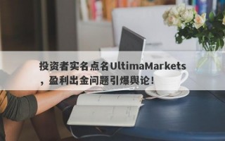 投资者实名点名UltimaMarkets，盈利出金问题引爆舆论！