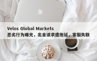 Velos Global Markets恶劣行为曝光，出金请求遭拖延，客服失联