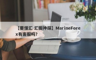 【要懂汇 汇圈神探】MarineForex有客服吗？
