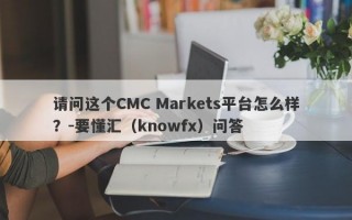 请问这个CMC Markets平台怎么样？-要懂汇（knowfx）问答