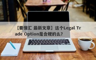 【要懂汇 最新文章】这个Legal Trade Option是合规的么？
