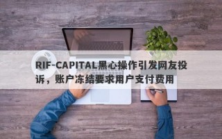 RIF-CAPITAL黑心操作引发网友投诉，账户冻结要求用户支付费用