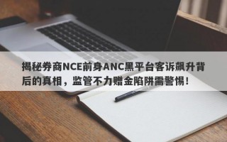 揭秘券商NCE前身ANC黑平台客诉飙升背后的真相，监管不力赠金陷阱需警惕！