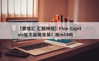 【要懂汇 汇圈神探】Fine Capitals能不能做交易？用mt4吗
