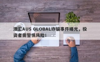 澳汇AUS GLOBAL诈骗事件曝光，投资者需警惕风险！