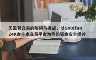 无监管交易的陷阱与挑战，以Goldfun24K金丰来交易平台为例的资金安全探讨。