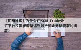 【汇圈神探】为什么在KCM Trade外汇平台投资者频繁遇到账户资金无法提取的问题？