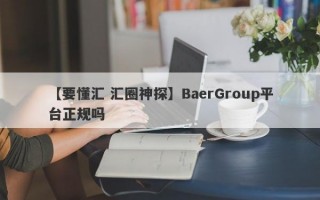 【要懂汇 汇圈神探】BaerGroup平台正规吗
