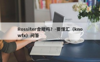 Rossiter合规吗？-要懂汇（knowfx）问答