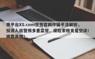 黑平台XS.com空壳官网诈骗手法解析，投资人应警惕多重监管、保险索赔竟是空谈！揭露真相！