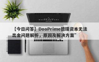 【今日问答】DooPrime德璞资本无法出金问题解析，原因及解决方案”