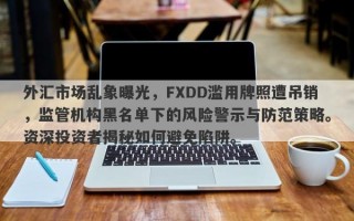 外汇市场乱象曝光，FXDD滥用牌照遭吊销，监管机构黑名单下的风险警示与防范策略。资深投资者揭秘如何避免陷阱。