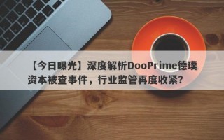 【今日曝光】深度解析DooPrime德璞资本被查事件，行业监管再度收紧？