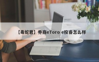 【毒蛇君】券商eToro e投睿怎么样
