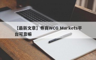 【最新文章】券商WCG Markets平台可靠嘛
