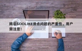 揭示SOOLIKE滑点问题的严重性，用户需注意！